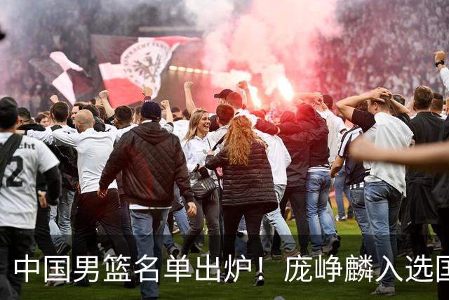 中国男篮名单出炉！庞峥麟入选国家队，他凭什么能挤掉程帅澎？