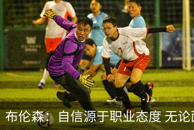 布伦森：自信源于职业态度 无论面前是什么我们总能找到办法