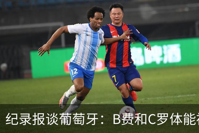 纪录报谈葡萄牙：B费和C罗体能被逼到了极限 主力未得到充分休息
