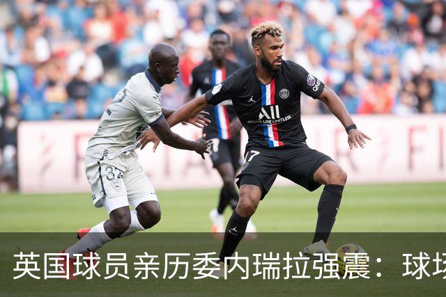 英国球员亲历委内瑞拉强震：球场剧烈摇晃，一些球员无家可归