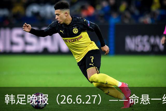 韩足晚报（26.6.27）——命悬一线！韩国男足美加墨之旅即将结束